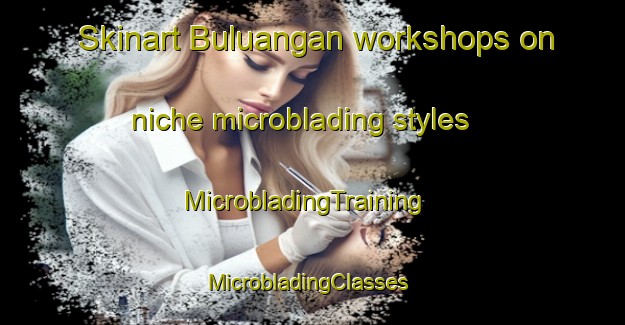 Skinart Buluangan workshops on niche microblading styles | MicrobladingTraining | MicrobladingClasses | SkinartTraining-Philippines