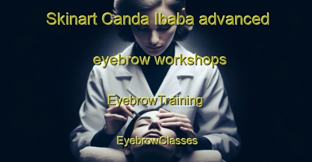 Skinart Canda Ibaba advanced eyebrow workshops | EyebrowTraining | EyebrowClasses | SkinartTraining-Philippines