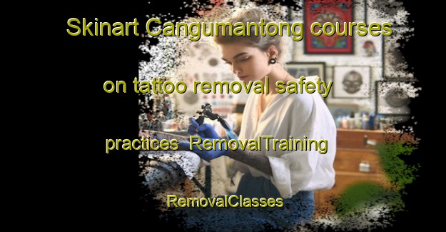 Skinart Cangumantong courses on tattoo removal safety practices | RemovalTraining | RemovalClasses | SkinartTraining-Philippines