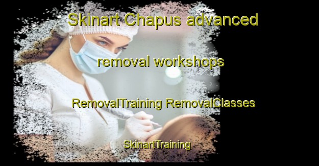 Skinart Chapus advanced removal workshops | #RemovalTraining #RemovalClasses #SkinartTraining-Philippines