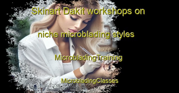 Skinart Dakit workshops on niche microblading styles | #MicrobladingTraining #MicrobladingClasses #SkinartTraining-Philippines