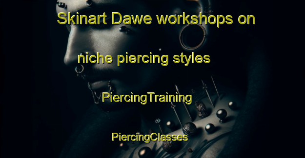 Skinart Dawe workshops on niche piercing styles | PiercingTraining | PiercingClasses | SkinartTraining-Philippines