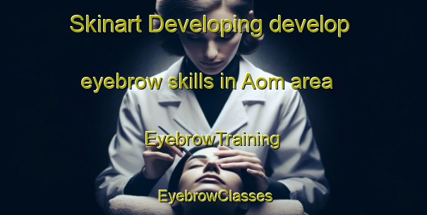 Skinart Developing develop eyebrow skills in Aom area | EyebrowTraining | EyebrowClasses | SkinartTraining-Philippines