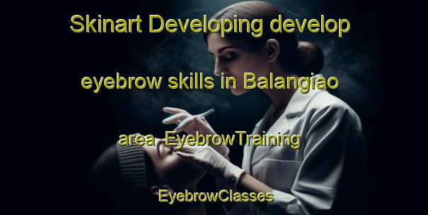 Skinart Developing develop eyebrow skills in Balangiao area | EyebrowTraining | EyebrowClasses | SkinartTraining-Philippines