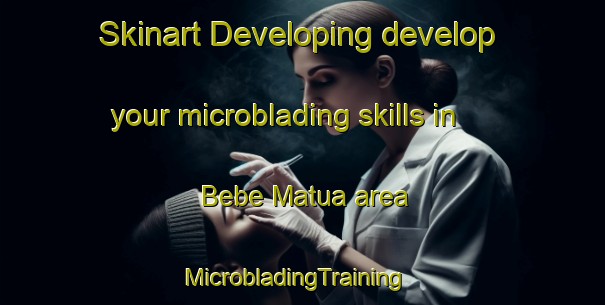 Skinart Developing develop your microblading skills in Bebe Matua area | MicrobladingTraining | MicrobladingClasses | SkinartTraining-Philippines