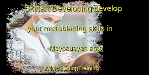Skinart Developing develop your microblading skills in Maycauayan area | MicrobladingTraining | MicrobladingClasses | SkinartTraining-Philippines