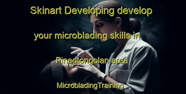 Skinart Developing develop your microblading skills in Pinagtongolan area | MicrobladingTraining | MicrobladingClasses | SkinartTraining-Philippines