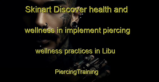 Skinart Discover health and wellness in implement piercing wellness practices in Libu | PiercingTraining | PiercingClasses | SkinartTraining-Philippines