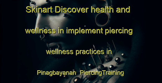 Skinart Discover health and wellness in implement piercing wellness practices in Pinagbayanan | PiercingTraining | PiercingClasses | SkinartTraining-Philippines