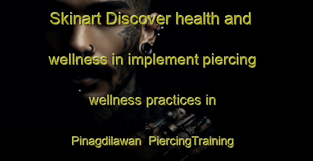Skinart Discover health and wellness in implement piercing wellness practices in Pinagdilawan | PiercingTraining | PiercingClasses | SkinartTraining-Philippines