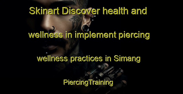 Skinart Discover health and wellness in implement piercing wellness practices in Simang | PiercingTraining | PiercingClasses | SkinartTraining-Philippines