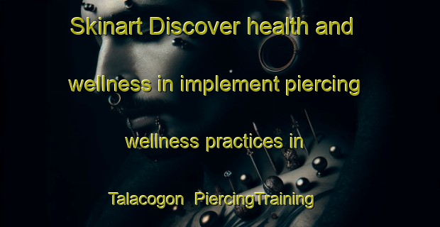 Skinart Discover health and wellness in implement piercing wellness practices in Talacogon | PiercingTraining | PiercingClasses | SkinartTraining-Philippines