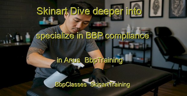 Skinart Dive deeper into specialize in BBP compliance in Anus | BbpTraining | BbpClasses | SkinartTraining-Philippines