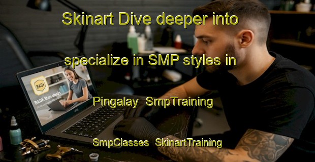 Skinart Dive deeper into specialize in SMP styles in Pingalay | SmpTraining | SmpClasses | SkinartTraining-Philippines