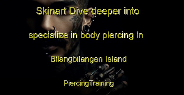 Skinart Dive deeper into specialize in body piercing in Bilangbilangan Island | PiercingTraining | PiercingClasses | SkinartTraining-Philippines