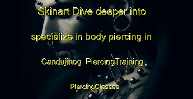 Skinart Dive deeper into specialize in body piercing in Candujinog | PiercingTraining | PiercingClasses | SkinartTraining-Philippines