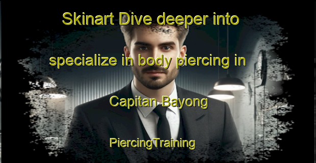 Skinart Dive deeper into specialize in body piercing in Capitan Bayong | PiercingTraining | PiercingClasses | SkinartTraining-Philippines
