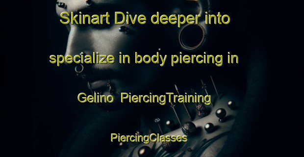 Skinart Dive deeper into specialize in body piercing in Gelino | PiercingTraining | PiercingClasses | SkinartTraining-Philippines