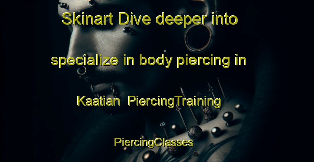 Skinart Dive deeper into specialize in body piercing in Kaatian | PiercingTraining | PiercingClasses | SkinartTraining-Philippines