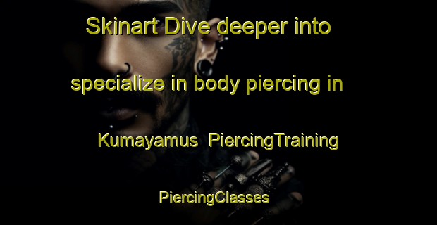 Skinart Dive deeper into specialize in body piercing in Kumayamus | PiercingTraining | PiercingClasses | SkinartTraining-Philippines