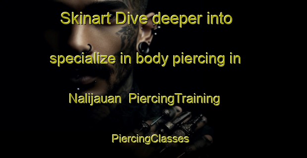 Skinart Dive deeper into specialize in body piercing in Nalijauan | PiercingTraining | PiercingClasses | SkinartTraining-Philippines