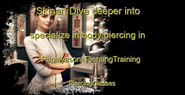 Skinart Dive deeper into specialize in body piercing in Papalyason | #PiercingTraining #PiercingClasses #SkinartTraining-Philippines