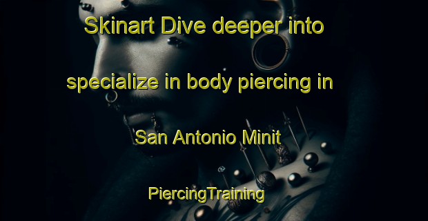 Skinart Dive deeper into specialize in body piercing in San Antonio Minit | PiercingTraining | PiercingClasses | SkinartTraining-Philippines