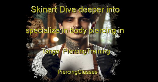 Skinart Dive deeper into specialize in body piercing in Tanga | PiercingTraining | PiercingClasses | SkinartTraining-Philippines