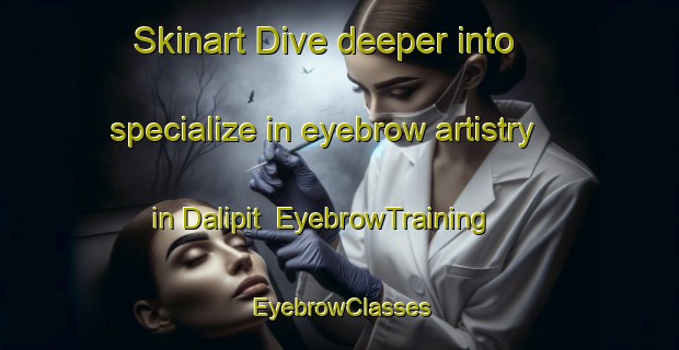 Skinart Dive deeper into specialize in eyebrow artistry in Dalipit | EyebrowTraining | EyebrowClasses | SkinartTraining-Philippines