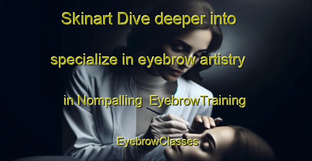 Skinart Dive deeper into specialize in eyebrow artistry in Nompalling | EyebrowTraining | EyebrowClasses | SkinartTraining-Philippines