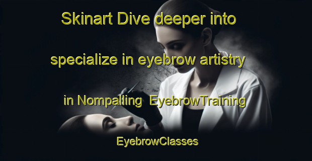 Skinart Dive deeper into specialize in eyebrow artistry in Nompalling | EyebrowTraining | EyebrowClasses | SkinartTraining-Philippines