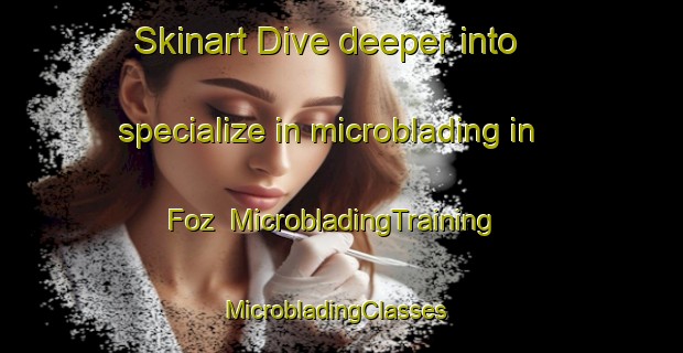 Skinart Dive deeper into specialize in microblading in Foz | MicrobladingTraining | MicrobladingClasses | SkinartTraining-Philippines