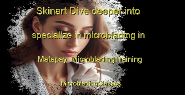 Skinart Dive deeper into specialize in microblading in Matapay | MicrobladingTraining | MicrobladingClasses | SkinartTraining-Philippines