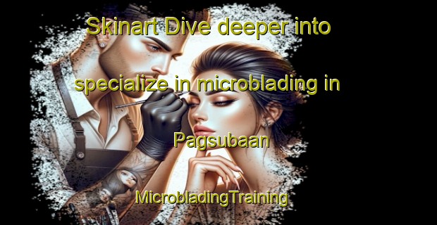 Skinart Dive deeper into specialize in microblading in Pagsubaan | MicrobladingTraining | MicrobladingClasses | SkinartTraining-Philippines