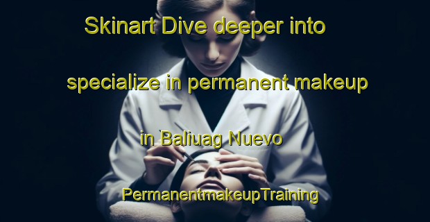 Skinart Dive deeper into specialize in permanent makeup in Baliuag Nuevo | PermanentmakeupTraining | PermanentmakeupClasses | SkinartTraining-Philippines