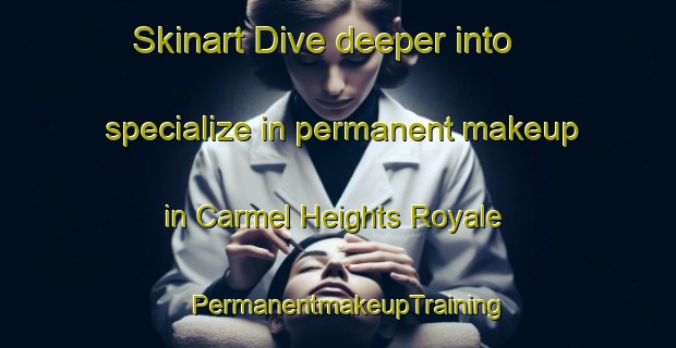 Skinart Dive deeper into specialize in permanent makeup in Carmel Heights Royale | PermanentmakeupTraining | PermanentmakeupClasses | SkinartTraining-Philippines