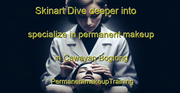 Skinart Dive deeper into specialize in permanent makeup in Cawayan Bogtong | PermanentmakeupTraining | PermanentmakeupClasses | SkinartTraining-Philippines