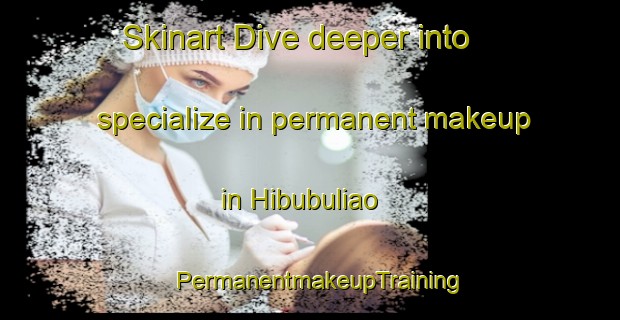 Skinart Dive deeper into specialize in permanent makeup in Hibubuliao | PermanentmakeupTraining | PermanentmakeupClasses | SkinartTraining-Philippines