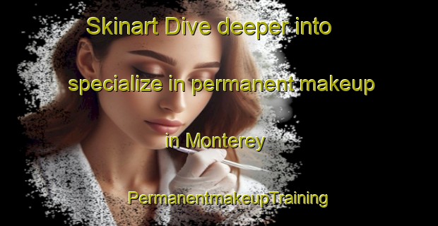 Skinart Dive deeper into specialize in permanent makeup in Monterey | #PermanentmakeupTraining #PermanentmakeupClasses #SkinartTraining-Philippines