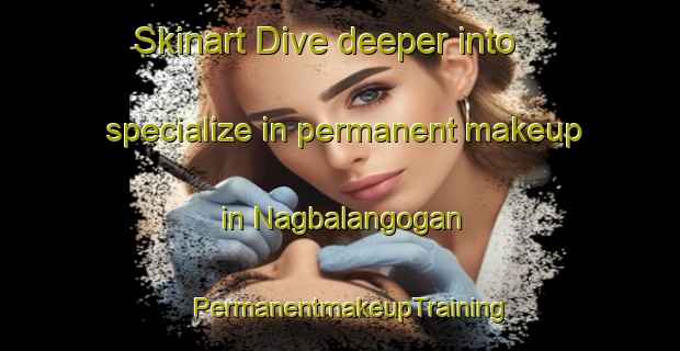 Skinart Dive deeper into specialize in permanent makeup in Nagbalangogan | PermanentmakeupTraining | PermanentmakeupClasses | SkinartTraining-Philippines