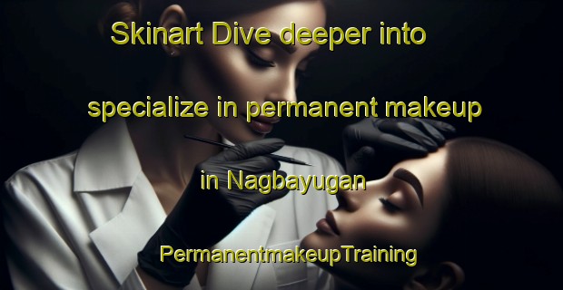 Skinart Dive deeper into specialize in permanent makeup in Nagbayugan | PermanentmakeupTraining | PermanentmakeupClasses | SkinartTraining-Philippines