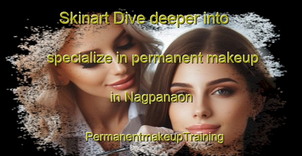 Skinart Dive deeper into specialize in permanent makeup in Nagpanaon | PermanentmakeupTraining | PermanentmakeupClasses | SkinartTraining-Philippines