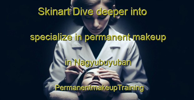 Skinart Dive deeper into specialize in permanent makeup in Nagyubuyuban | PermanentmakeupTraining | PermanentmakeupClasses | SkinartTraining-Philippines