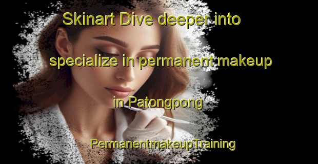Skinart Dive deeper into specialize in permanent makeup in Patongpong | PermanentmakeupTraining | PermanentmakeupClasses | SkinartTraining-Philippines