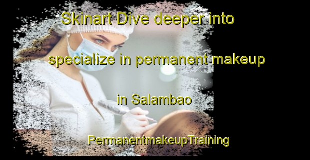 Skinart Dive deeper into specialize in permanent makeup in Salambao | PermanentmakeupTraining | PermanentmakeupClasses | SkinartTraining-Philippines