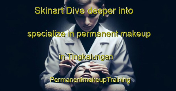 Skinart Dive deeper into specialize in permanent makeup in Tingkalungan | PermanentmakeupTraining | PermanentmakeupClasses | SkinartTraining-Philippines