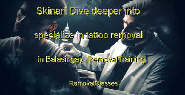 Skinart Dive deeper into specialize in tattoo removal in Balasingay | RemovalTraining | RemovalClasses | SkinartTraining-Philippines