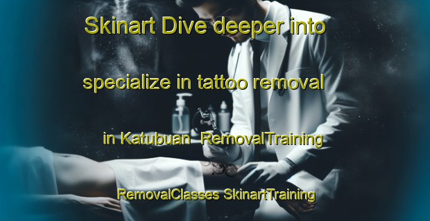 Skinart Dive deeper into specialize in tattoo removal in Katubuan | #RemovalTraining #RemovalClasses #SkinartTraining-Philippines