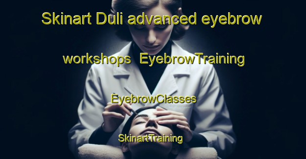Skinart Duli advanced eyebrow workshops | EyebrowTraining | EyebrowClasses | SkinartTraining-Philippines