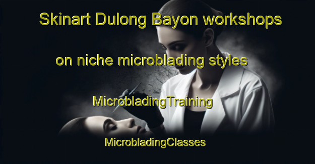Skinart Dulong Bayon workshops on niche microblading styles | MicrobladingTraining | MicrobladingClasses | SkinartTraining-Philippines